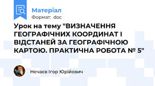 Урок на тему "ВИЗНАЧЕННЯ ГЕОГРАФІЧНИХ КООРДИНАТ І ВІДСТАНЕЙ ЗА ГЕОГРАФІЧНОЮ КАРТОЮ. ПРАКТИЧНА РОБОТА № 5"