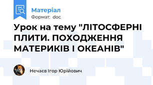 Урок на тему "ЛІТОСФЕРНІ ПЛИТИ. ПОХОДЖЕННЯ МАТЕРИКІВ І ОКЕАНІВ"