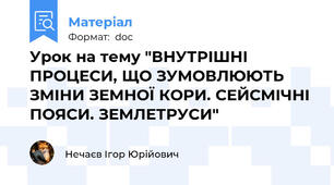 Урок на тему "ВНУТРІШНІ ПРОЦЕСИ, ЩО ЗУМОВЛЮЮТЬ ЗМІНИ ЗЕМНОЇ КОРИ. СЕЙСМІЧНІ ПОЯСИ. ЗЕМЛЕТРУСИ"