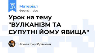 Урок на тему "ВУЛКАНІЗМ ТА СУПУТНІ ЙОМУ ЯВИЩА"