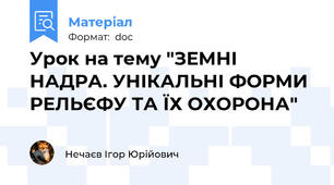 Урок на тему "ЗЕМНІ НАДРА. УНІКАЛЬНІ ФОРМИ РЕЛЬЄФУ ТА ЇХ ОХОРОНА"