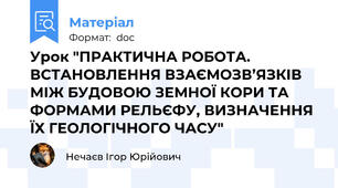 Урок "ПРАКТИЧНА РОБОТА. ВСТАНОВЛЕННЯ ВЗАЄМОЗВ’ЯЗКІВ МІЖ БУДОВОЮ ЗЕМНОЇ КОРИ ТА ФОРМАМИ РЕЛЬЄФУ, ВИЗНАЧЕННЯ ЇХ ГЕОЛОГІЧНОГО ЧАСУ"