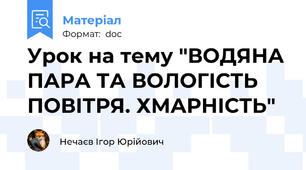 Урок на тему "ВОДЯНА ПАРА ТА ВОЛОГІСТЬ ПОВІТРЯ. ХМАРНІСТЬ"
