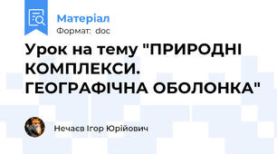 Урок на тему "ПРИРОДНІ КОМПЛЕКСИ. ГЕОГРАФІЧНА ОБОЛОНКА"
