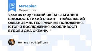 Урок на тему "ТИХИЙ ОКЕАН. ЗАГАЛЬНІ ВІДОМОСТІ. ТИХИЙ ОКЕАН — НАЙБІЛЬШИЙ ОКЕАН ЗЕМЛІ. ГЕОГРАФІЧНЕ ПОЛОЖЕННЯ. ІСТОРІЯ ДОСЛІДЖЕННЯ. ОСОБЛИВОСТІ БУДОВИ ДНА ОКЕАНУ.  "