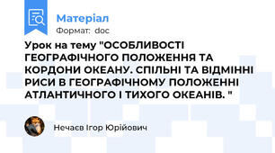 Урок на тему "ОСОБЛИВОСТІ ГЕОГРАФІЧНОГО ПОЛОЖЕННЯ ТА КОРДОНИ ОКЕАНУ. СПІЛЬНІ ТА ВІДМІННІ РИСИ В ГЕОГРАФІЧНОМУ ПОЛОЖЕННІ АТЛАНТИЧНОГО І ТИХОГО ОКЕАНІВ. "