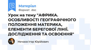 Урок на тему "АФРИКА. ОСОБЛИВОСТІ ГЕОГРАФІЧНОГО ПОЛОЖЕННЯ МАТЕРИКА, ЕЛЕМЕНТИ БЕРЕГОВОЇ ЛІНІЇ. ДОСЛІДЖЕННЯ ТА ОСВОЄННЯ"