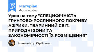 Урок на тему "СПЕЦИФІЧНІСТЬ ҐРУНТОВО-РОСЛИННОГО ПОКРИВУ АФРИКИ. ТВАРИННИЙ СВІТ. ПРИРОДНІ ЗОНИ ТА ЗАКОНОМІРНОСТІ ЇХ РОЗМІЩЕННЯ"