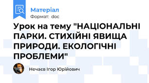 Урок на тему "НАЦІОНАЛЬНІ ПАРКИ. СТИХІЙНІ ЯВИЩА ПРИРОДИ. ЕКОЛОГІЧНІ ПРОБЛЕМИ"
