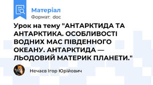 Урок на тему "АНТАРКТИДА ТА АНТАРКТИКА. ОСОБЛИВОСТІ ВОДНИХ МАС ПІВДЕННОГО ОКЕАНУ. АНТАРКТИДА — ЛЬОДОВИЙ МАТЕРИК ПЛАНЕТИ."