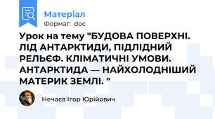 Урок на тему "БУДОВА ПОВЕРХНІ. ЛІД АНТАРКТИДИ, ПІДЛІДНИЙ РЕЛЬЄФ. КЛІМАТИЧНІ УМОВИ. АНТАРКТИДА — НАЙХОЛОДНІШИЙ МАТЕРИК ЗЕМЛІ. "