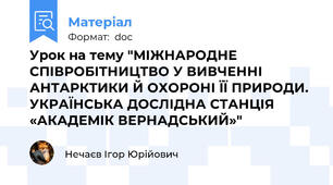 Урок на тему "МІЖНАРОДНЕ СПІВРОБІТНИЦТВО У ВИВЧЕННІ АНТАРКТИКИ Й ОХОРОНІ ЇЇ ПРИРОДИ. УКРАЇНСЬКА ДОСЛІДНА СТАНЦІЯ «АКАДЕМІК ВЕРНАДСЬКИЙ»"