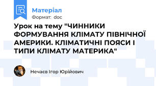 Урок на тему "ЧИННИКИ ФОРМУВАННЯ КЛІМАТУ ПІВНІЧНОЇ АМЕРИКИ. КЛІМАТИЧНІ ПОЯСИ І ТИПИ КЛІМАТУ МАТЕРИКА"