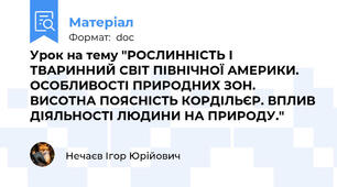 Урок на тему "РОСЛИННІСТЬ І ТВАРИННИЙ СВІТ ПІВНІЧНОЇ АМЕРИКИ. ОСОБЛИВОСТІ ПРИРОДНИХ ЗОН. ВИСОТНА ПОЯСНІСТЬ КОРДІЛЬЄР. ВПЛИВ ДІЯЛЬНОСТІ ЛЮДИНИ НА ПРИРОДУ."