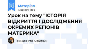 Урок на тему "ІСТОРІЯ ВІДКРИТТЯ І ДОСЛІДЖЕННЯ ОКРЕМИХ РЕГІОНІВ МАТЕРИКА"