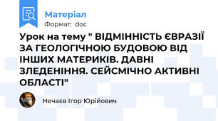 Урок на тему " ВІДМІННІСТЬ ЄВРАЗІЇ ЗА ГЕОЛОГІЧНОЮ БУДОВОЮ ВІД ІНШИХ МАТЕРИКІВ. ДАВНІ ЗЛЕДЕНІННЯ. СЕЙСМІЧНО АКТИВНІ ОБЛАСТІ"