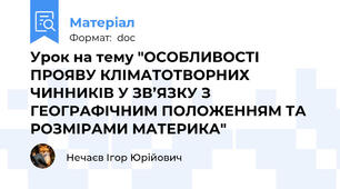Урок на тему "ОСОБЛИВОСТІ ПРОЯВУ КЛІМАТОТВОРНИХ ЧИННИКІВ У ЗВ’ЯЗКУ З ГЕОГРАФІЧНИМ ПОЛОЖЕННЯМ ТА РОЗМІРАМИ МАТЕРИКА"
