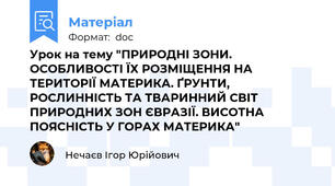 Урок на тему "ПРИРОДНІ ЗОНИ. ОСОБЛИВОСТІ ЇХ РОЗМІЩЕННЯ НА ТЕРИТОРІЇ МАТЕРИКА. ҐРУНТИ, РОСЛИННІСТЬ ТА ТВАРИННИЙ СВІТ ПРИРОДНИХ ЗОН ЄВРАЗІЇ. ВИСОТНА ПОЯСНІСТЬ У ГОРАХ МАТЕРИКА"