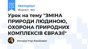 Урок на тему "ЗМІНА ПРИРОДИ ЛЮДИНОЮ, ОХОРОНА ПРИРОДНИХ КОМПЛЕКСІВ ЄВРАЗІЇ"
