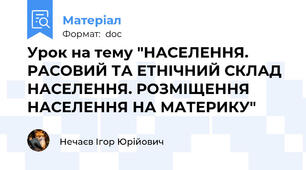 Урок на тему "НАСЕЛЕННЯ. РАСОВИЙ ТА ЕТНІЧНИЙ СКЛАД НАСЕЛЕННЯ. РОЗМІЩЕННЯ НАСЕЛЕННЯ НА МАТЕРИКУ"