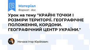 Урок на тему "КРАЙНІ ТОЧКИ І РОЗМІРИ ТЕРИТОРІЇ. ГЕОГРАФІЧНЕ ПОЛОЖЕННЯ, КОРДОНИ. ГЕОГРАФІЧНИЙ ЦЕНТР УКРАЇНИ."
