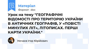 Урок на тему "ГЕОГРАФІЧНІ ВІДОМОСТІ ПРО ТЕРИТОРІЮ УКРАЇНИ В АНТИЧНИХ ГЕОГРАФІВ, У «ПОВІСТІ МИНУЛИХ ЛІТ», ЛІТОПИСАХ. ПЕРШІ КАРТИ УКРАЇНИ."