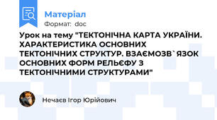 Урок на тему "ТЕКТОНІЧНА КАРТА УКРАЇНИ. ХАРАКТЕРИСТИКА ОСНОВНИХ ТЕКТОНІЧНИХ СТРУКТУР. ВЗАЄМОЗВ`ЯЗОК ОСНОВНИХ ФОРМ РЕЛЬЄФУ З ТЕКТОНІЧНИМИ СТРУКТУРАМИ"