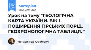 Урок на тему "ГЕОЛОГІЧНА КАРТА УКРАЇНИ. ВІК І ПОШИРЕННЯ ГІРСЬКИХ ПОРІД. ГЕОХРОНОЛОГІЧНА ТАБЛИЦЯ. "