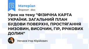 Урок на тему "ФІЗИЧНА КАРТА УКРАЇНИ. ЗАГАЛЬНИЙ ПЛАН БУДОВИ ПОВЕРХНІ, ПРОСТЯГАННЯ НИЗОВИН, ВИСОЧИН, ГІР, РІЧКОВИХ ДОЛИН"