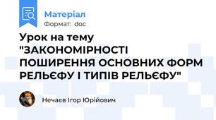 Урок на тему "ЗАКОНОМІРНОСТІ ПОШИРЕННЯ ОСНОВНИХ ФОРМ РЕЛЬЄФУ І ТИПІВ РЕЛЬЄФУ"