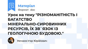 Урок на тему "РІЗНОМАНІТНІСТЬ І БАГАТСТВО МІНЕРАЛЬНО-СИРОВИННИХ РЕСУРСІВ, ЇХ ЗВ`ЯЗОК ІЗ ГЕОЛОГІЧНОЮ БУДОВОЮ."