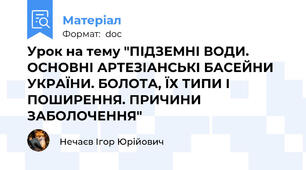 Урок на тему "ПІДЗЕМНІ ВОДИ. ОСНОВНІ АРТЕЗІАНСЬКІ БАСЕЙНИ УКРАЇНИ. БОЛОТА, ЇХ ТИПИ І ПОШИРЕННЯ. ПРИЧИНИ ЗАБОЛОЧЕННЯ"