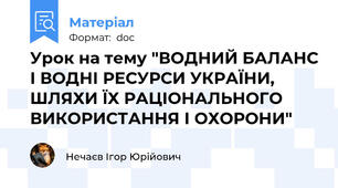 Урок на тему "ВОДНИЙ БАЛАНС І ВОДНІ РЕСУРСИ УКРАЇНИ, ШЛЯХИ ЇХ РАЦІОНАЛЬНОГО ВИКОРИСТАННЯ І ОХОРОНИ"