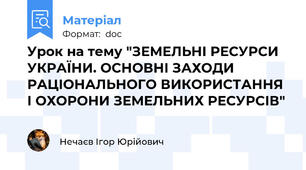 Урок на тему "ЗЕМЕЛЬНІ РЕСУРСИ УКРАЇНИ. ОСНОВНІ ЗАХОДИ РАЦІОНАЛЬНОГО ВИКОРИСТАННЯ І ОХОРОНИ ЗЕМЕЛЬНИХ РЕСУРСІВ"