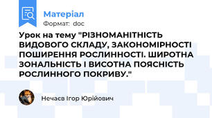 Урок на тему "РІЗНОМАНІТНІСТЬ ВИДОВОГО СКЛАДУ, ЗАКОНОМІРНОСТІ ПОШИРЕННЯ РОСЛИННОСТІ. ШИРОТНА ЗОНАЛЬНІСТЬ І ВИСОТНА ПОЯСНІСТЬ РОСЛИННОГО ПОКРИВУ."