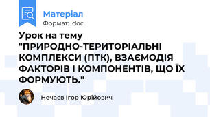 Урок на тему "ПРИРОДНО-ТЕРИТОРІАЛЬНІ КОМПЛЕКСИ (ПТК), ВЗАЄМОДІЯ ФАКТОРІВ І КОМПОНЕНТІВ, ЩО ЇХ ФОРМУЮТЬ."