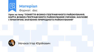 Урок на тему "ПОНЯТТЯ ФІЗИКО-ГЕОГРАФІЧНОГО РАЙОНУВАННЯ. КАРТА ФІЗИКО-ГЕОГРАФІЧНОГО РАЙОНУВАННЯ УКРАЇНИ. НАУКОВЕ І ПРАКТИЧНЕ ЗНАЧЕННЯ ПРИРОДНОГО РАЙОНУВАННЯ"