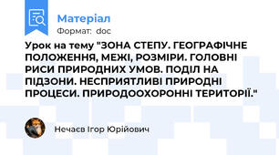 Урок на тему "ЗОНА СТЕПУ. ГЕОГРАФІЧНЕ ПОЛОЖЕННЯ, МЕЖІ, РОЗМІРИ. ГОЛОВНІ РИСИ ПРИРОДНИХ УМОВ. ПОДІЛ НА ПІДЗОНИ. НЕСПРИЯТЛИВІ ПРИРОДНІ ПРОЦЕСИ. ПРИРОДООХОРОННІ ТЕРИТОРІЇ."