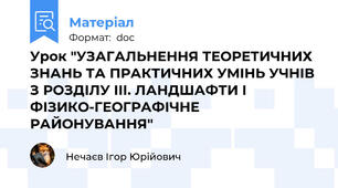 Урок "УЗАГАЛЬНЕННЯ ТЕОРЕТИЧНИХ ЗНАНЬ ТА ПРАКТИЧНИХ УМІНЬ УЧНІВ З РОЗДІЛУ ІІІ. ЛАНДШАФТИ І ФІЗИКО-ГЕОГРАФІЧНЕ РАЙОНУВАННЯ"