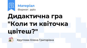 Дидактична гра "Коли ти квіточка цвітеш?"