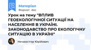 Урок на тему "ВПЛИВ ГЕОЕКОЛОГІЧНОЇ СИТУАЦІЇ НА НАСЕЛЕННЯ В УКРАЇНІ. ЗАКОНОДАВСТВО ПРО ЕКОЛОГІЧНУ СИТУАЦІЮ В УКРАЇНІ"