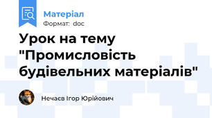 Урок на тему "Промисловість будівельних матеріалів"