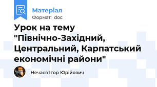 Урок на тему "Північно-Західний, Центральний, Карпатський економічні райони"