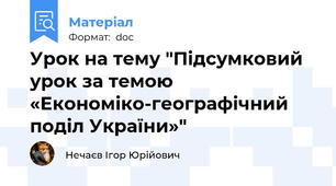 Урок на тему "Підсумковий урок за темою «Економіко-географічний поділ України»"