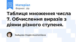 Таблиця множення числа 7. Обчислення виразів з діями різного ступеня.
