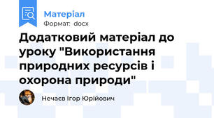Додатковий матеріал до уроку "Використання природних ресурсів і охорона природи"
