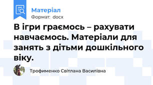 В ігри граємось – рахувати навчаємось. Матеріали для занять з дітьми дошкільного віку.