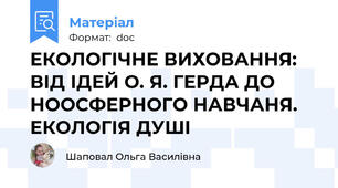 ЕКОЛОГІЧНЕ ВИХОВАННЯ: ВІД ІДЕЙ О. Я. ГЕРДА ДО НООСФЕРНОГО НАВЧАНЯ. ЕКОЛОГІЯ ДУШІ