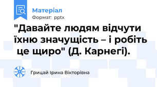 "Давайте людям відчути їхню значущість – і робіть  це щиро" (Д. Карнегі).