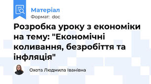Розробка уроку з економіки на тему: "Економічні коливання, безробіття та інфляція"
